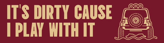 It's dirty cause I play with it